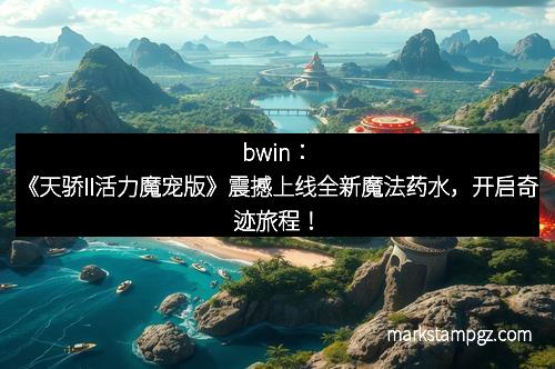 bwin：《天骄II活力魔宠版》震撼上线全新魔法药水，开启奇迹旅程！