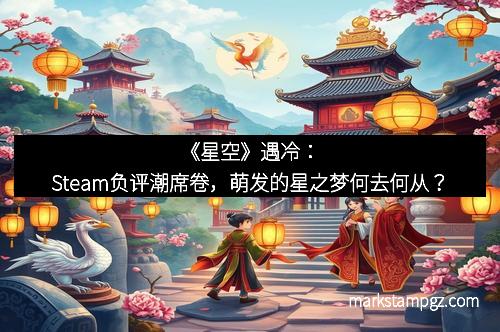 《星空》遇冷：Steam负评潮席卷，萌发的星之梦何去何从？
